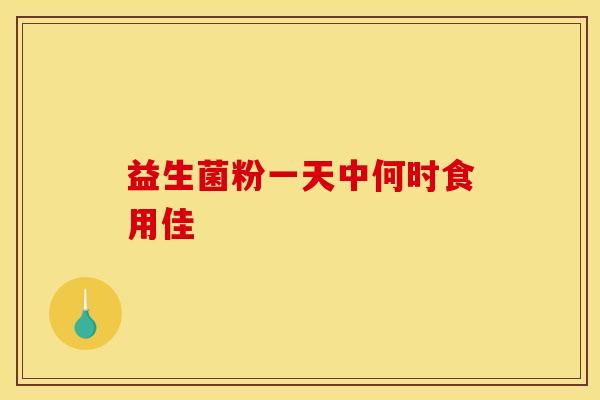 益生菌粉一天中何时食用佳