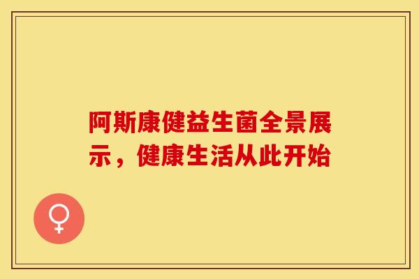 阿斯康健益生菌全景展示，健康生活从此开始