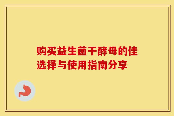 购买益生菌干酵母的佳选择与使用指南分享