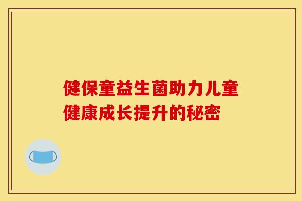 健保童益生菌助力儿童健康成长提升的秘密