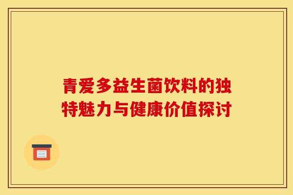 青爱多益生菌饮料的独特魅力与健康价值探讨