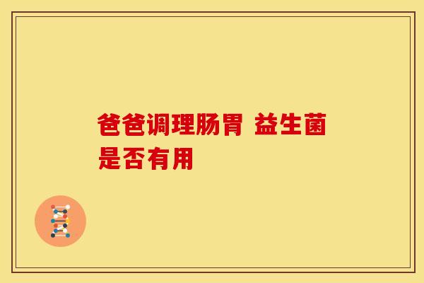 爸爸调理肠胃 益生菌是否有用