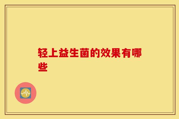 轻上益生菌的效果有哪些