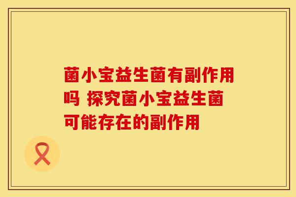 菌小宝益生菌有副作用吗 探究菌小宝益生菌可能存在的副作用