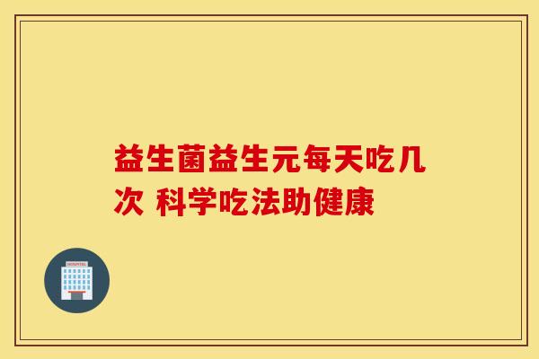 益生菌益生元每天吃几次 科学吃法助健康