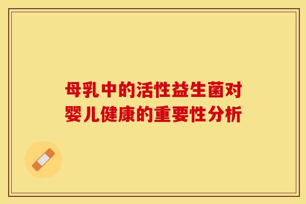 母乳中的活性益生菌对婴儿健康的重要性分析