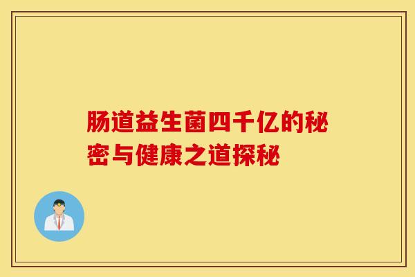 肠道益生菌四千亿的秘密与健康之道探秘