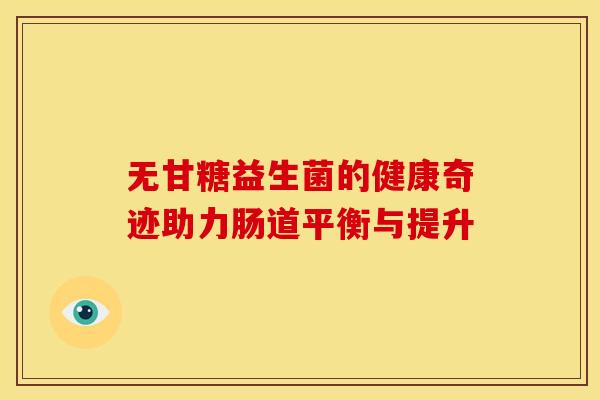 无甘糖益生菌的健康奇迹助力肠道平衡与提升