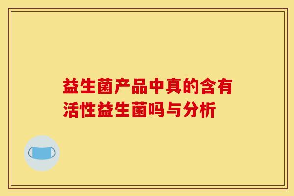益生菌产品中真的含有活性益生菌吗与分析