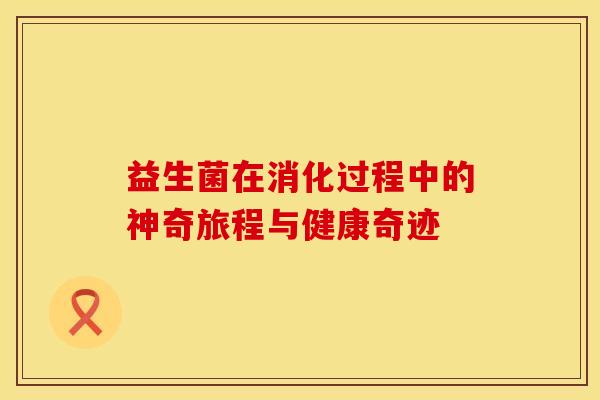益生菌在消化过程中的神奇旅程与健康奇迹