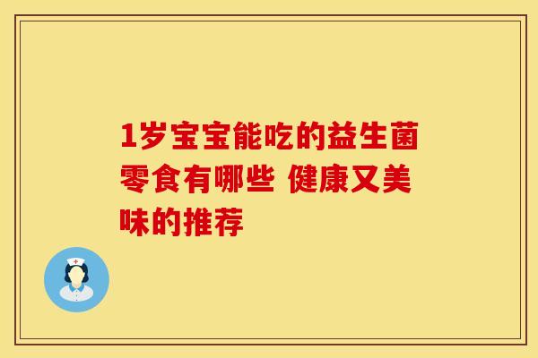 1岁宝宝能吃的益生菌零食有哪些 健康又美味的推荐