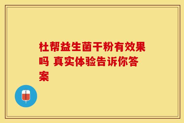 杜帮益生菌干粉有效果吗 真实体验告诉你答案
