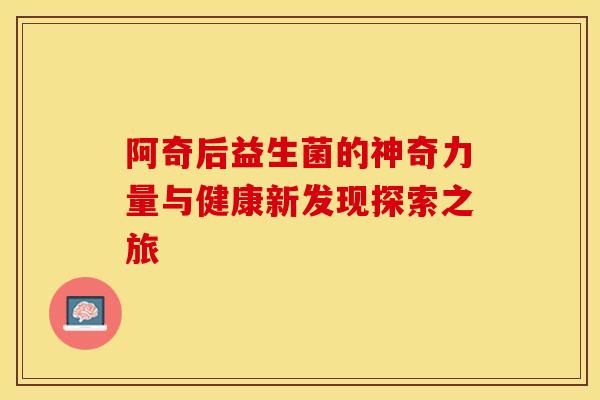 阿奇后益生菌的神奇力量与健康新发现探索之旅