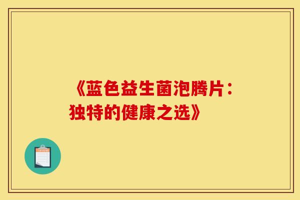 《蓝色益生菌泡腾片：独特的健康之选》