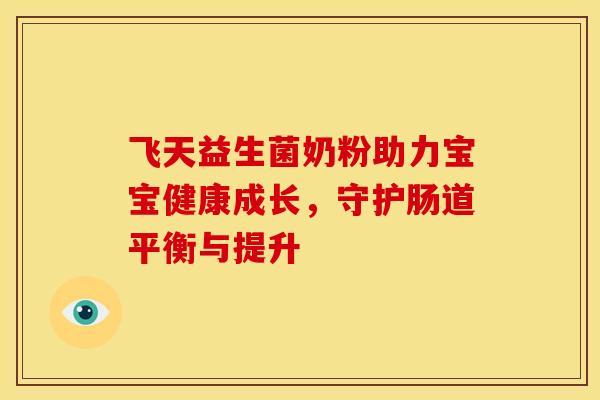 飞天益生菌奶粉助力宝宝健康成长，守护肠道平衡与提升