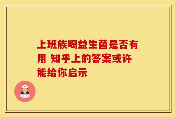 上班族喝益生菌是否有用 知乎上的答案或许能给你启示