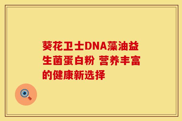 葵花卫士DNA藻油益生菌蛋白粉 营养丰富的健康新选择
