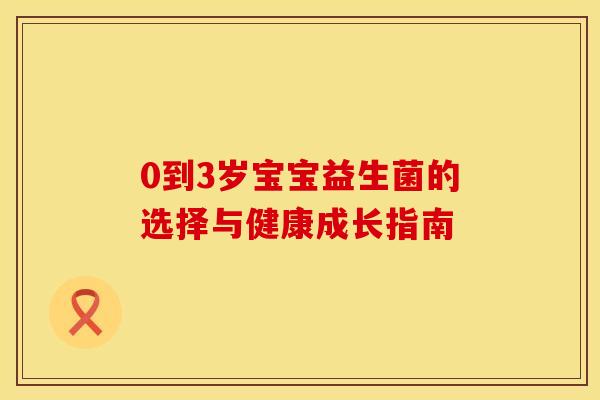 0到3岁宝宝益生菌的选择与健康成长指南
