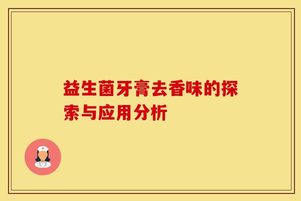 益生菌牙膏去香味的探索与应用分析