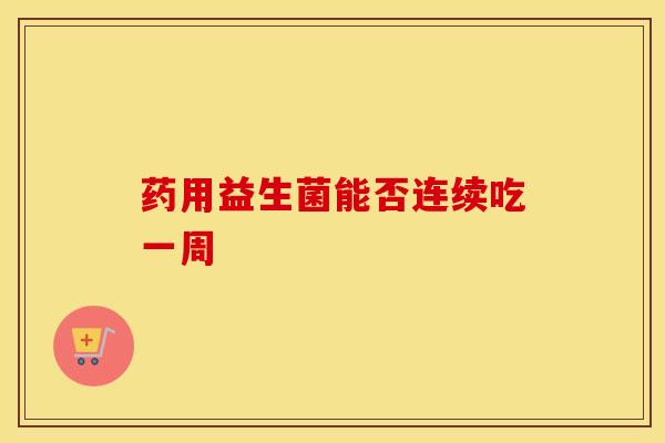 药用益生菌能否连续吃一周