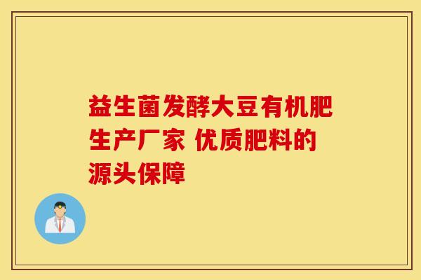 益生菌发酵大豆有机肥生产厂家 优质肥料的源头保障