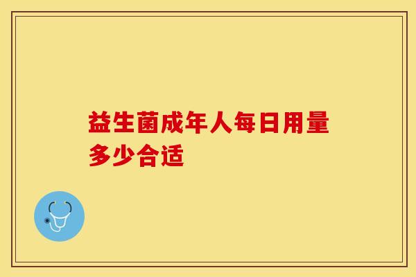 益生菌成年人每日用量多少合适