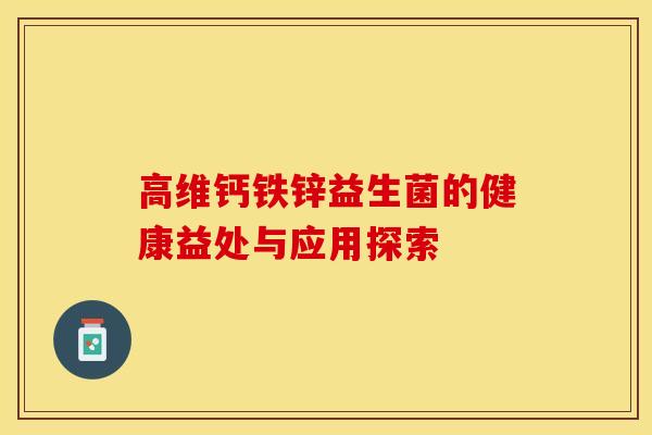 高维钙铁锌益生菌的健康益处与应用探索