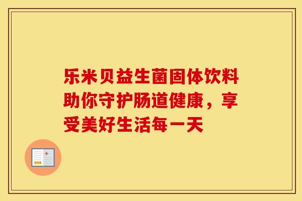 乐米贝益生菌固体饮料助你守护肠道健康，享受美好生活每一天