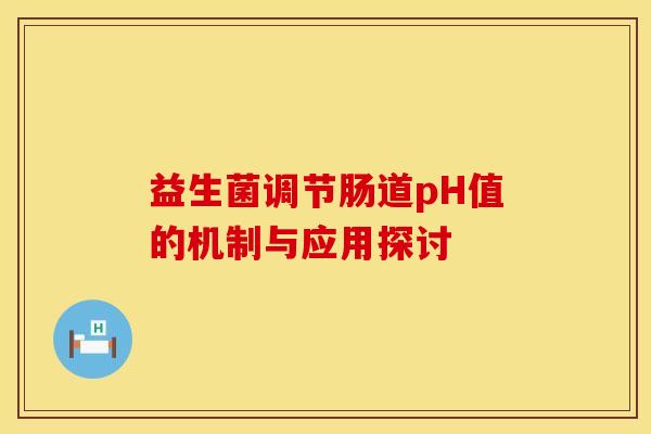 益生菌调节肠道pH值的机制与应用探讨