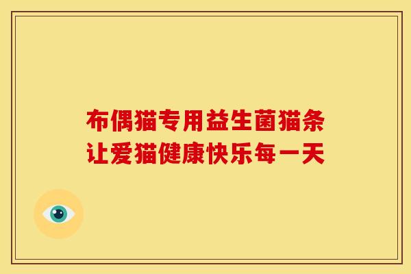 布偶猫专用益生菌猫条让爱猫健康快乐每一天