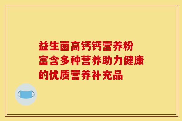 益生菌高钙钙营养粉 富含多种营养助力健康的优质营养补充品