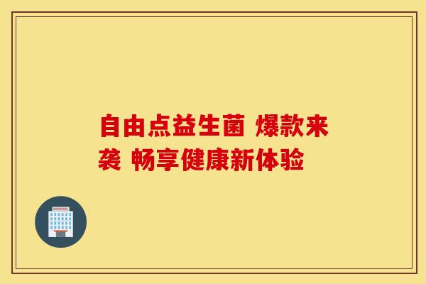 自由点益生菌 爆款来袭 畅享健康新体验