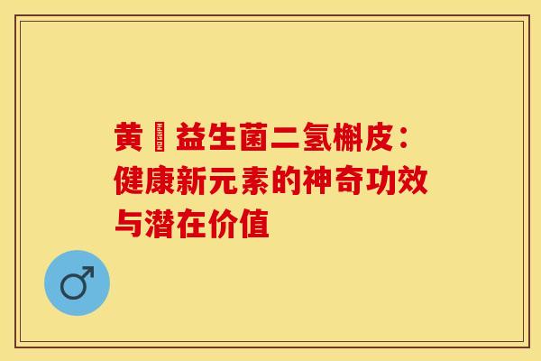 黄茋益生菌二氢槲皮：健康新元素的神奇功效与潜在价值