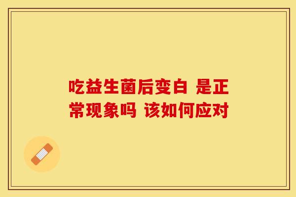 吃益生菌后变白 是正常现象吗 该如何应对