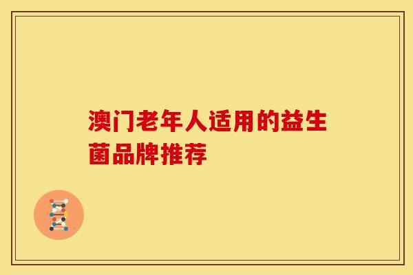 澳门老年人适用的益生菌品牌推荐