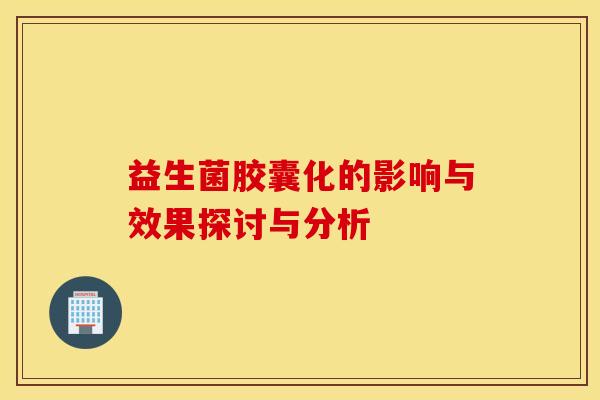 益生菌胶囊化的影响与效果探讨与分析