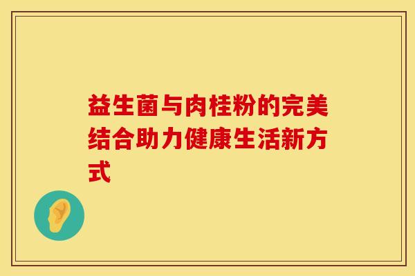 益生菌与肉桂粉的完美结合助力健康生活新方式