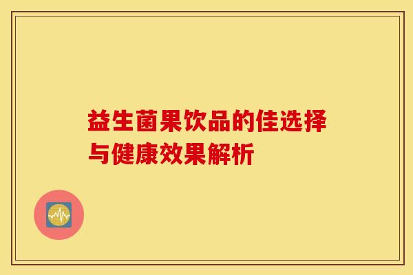 益生菌果饮品的佳选择与健康效果解析