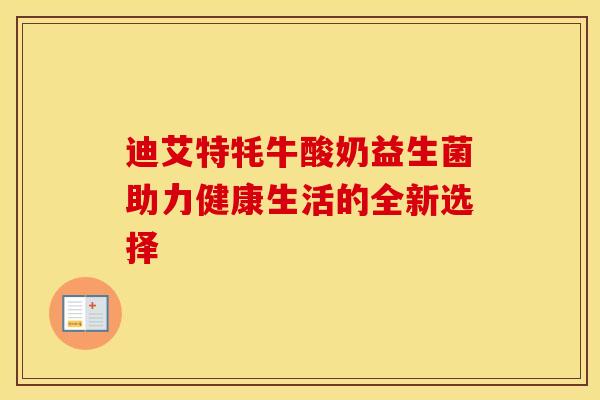 迪艾特牦牛酸奶益生菌助力健康生活的全新选择