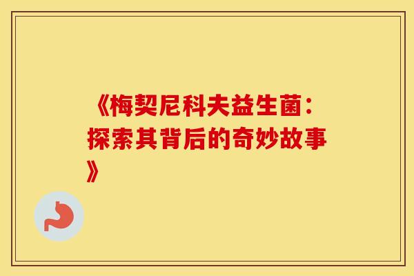 《梅契尼科夫益生菌：探索其背后的奇妙故事》