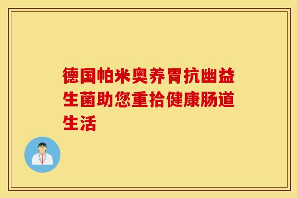 德国帕米奥养胃抗幽益生菌助您重拾健康肠道生活