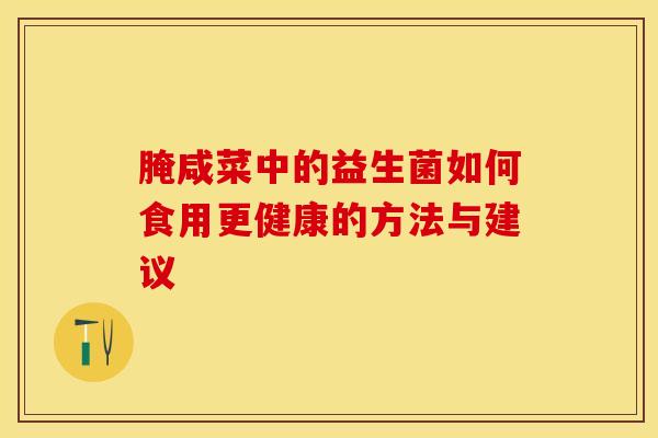 腌咸菜中的益生菌如何食用更健康的方法与建议