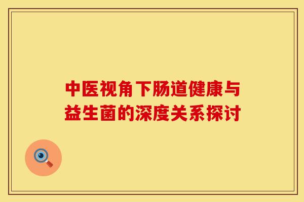 中医视角下肠道健康与益生菌的深度关系探讨