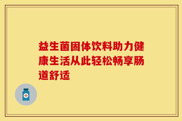 益生菌固体饮料助力健康生活从此轻松畅享肠道舒适