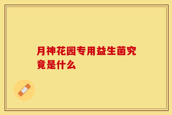 月神花园专用益生菌究竟是什么