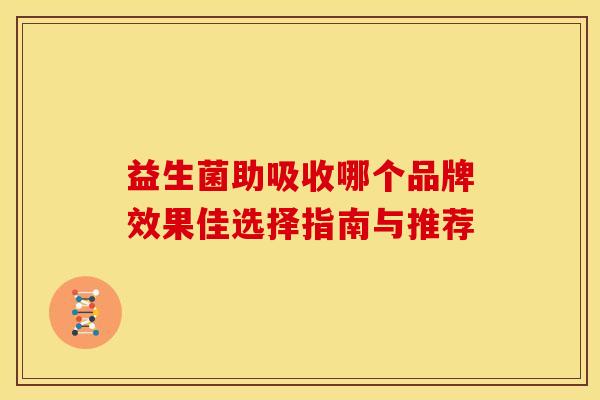 益生菌助吸收哪个品牌效果佳选择指南与推荐