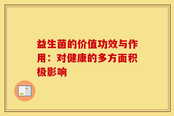益生菌的价值功效与作用：对健康的多方面积极影响