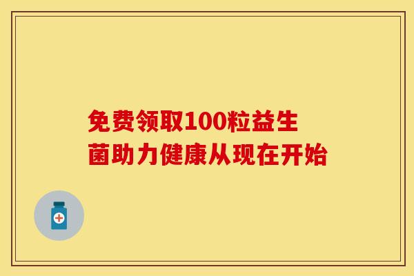 免费领取100粒益生菌助力健康从现在开始