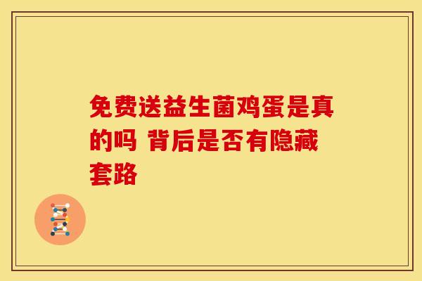 免费送益生菌鸡蛋是真的吗 背后是否有隐藏套路