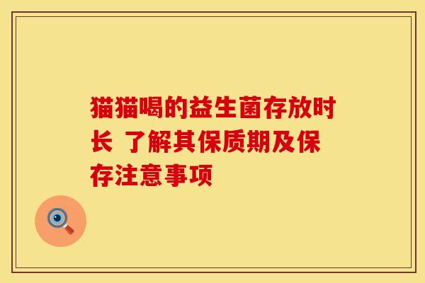 猫猫喝的益生菌存放时长 了解其保质期及保存注意事项